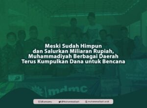 Meski Sudah Himpun dan Salurkan Miliaran Rupiah, Muhammadiyah Berbagai Daerah Terus Kumpulkan Dana untuk Bencana