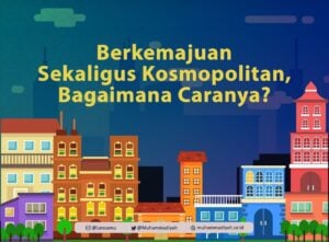 Berkemajuan Sekaligus Kosmopolitan, Bagaimana Caranya?