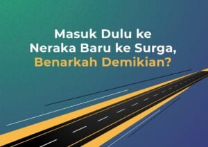 Masuk Dulu ke Neraka Baru ke Surga, Benarkah Demikian?