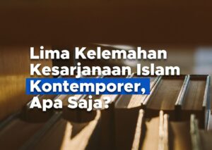 Lima Kelemahan Kesarjanaan Islam Kontemporer, Apa Saja?