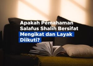 Apakah Pemahaman Salafus Shalih Bersifat Mengikat dan Layak Diikuti?