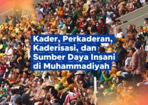 Kader, Perkaderan, Kaderisasi, dan Sumber Daya Insani di Muhammadiyah #2