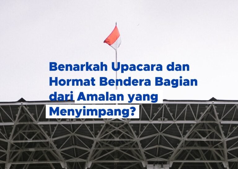 Benarkah Upacara dan Hormat Bendera Bagian dari Amalan yang Menyimpang?