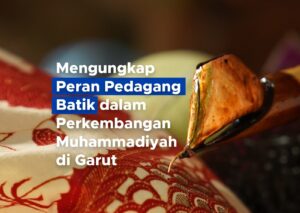 Mengungkap Peran Pedagang Batik dalam Perkembangan Muhammadiyah di Garut