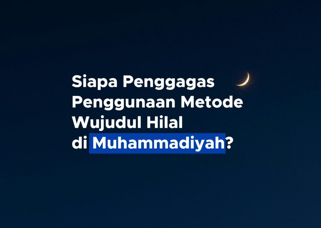 Siapa Penggagas Penggunaan Metode Wujudul Hilal di Muhammadiyah?