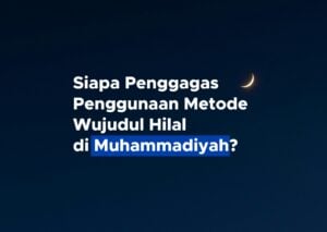 Siapa Penggagas Penggunaan Metode Wujudul Hilal di Muhammadiyah?