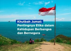 Khutbah Jumat: Pentingnya Etika dalam Kehidupan Berbangsa dan Bernegara