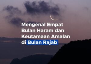 Mengenal Empat Bulan Haram dan Keutamaan Amalan di Bulan Rajab