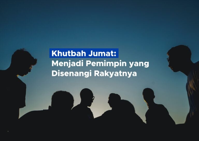 Khutbah Jumat: Menjadi Pemimpin yang Disenangi Rakyatnya