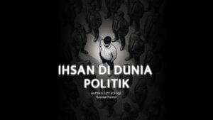 Refleksi Jum’at Pagi: Ihsan di Dunia Politik